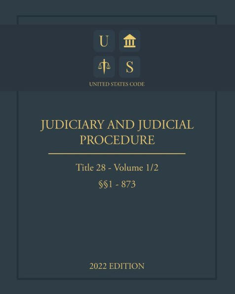 United States Code 2022 Edition Title 28 Judiciary and Judicial Procedure §§1 - 873 Volume 1/2