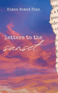 Title: Letters to the Sunset: and other poems and prose, Author: Himna Ahmad Khan