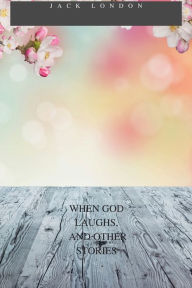 Title: WHEN GOD LAUGHS, AND OTHER STORIES, Author: Jack London