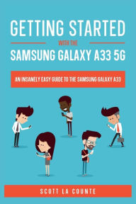 Title: Getting Started With the Samsung Galaxy A33 5G: The Insanely Easy Guide to the Samsung Galaxy A33, Author: Scott La Counte
