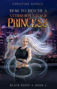 Title: How to Rescue a Stubborn Savage Princess, Author: Christine Schulz