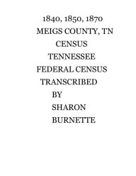 Title: 1840, 1850, 1870 MEIGS COUNTY, TN CENSUS, TENNESSEE FEDERAL CENSUS, TRANSCRIBED BY SHARON BURNETTE, Author: Sharon Burnette