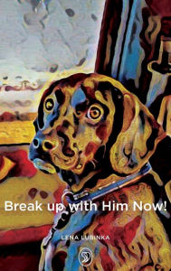 Break up with Him Now!: Before It's Too Late..