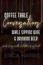 Coffee Table Conversations While Sipping Wine & Drinking Beer