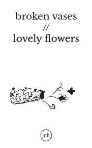Title: Broken Vases, Lovely Flowers, Author: jnh g.