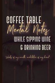 Title: Coffee Table Mental Notes While Sipping Wine & Drinking Beer, Author: Erica Harris