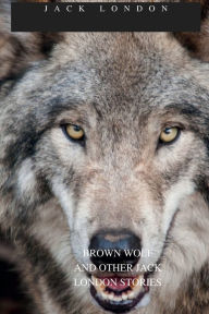Title: BROWN WOLF And Other Jack London Stories, Author: Jack London