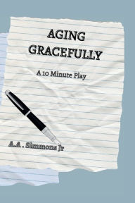 Title: Aging Gracefully: A 10 Minute Play, Author: A. A. Simmons Jr