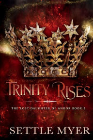Title: Trinity Rises: The Lost Daughter of Angor Book 3, Author: Settle Myer