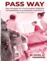 Title: PASS WAY: KEY CONCEPTS FOR THE EUROPEAN DIPLOMA OF ANESTHESIA AND INTENSIVE CARE PART-II EXAM., Author: Fayez Mahmoud