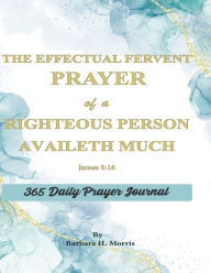 Title: The Effectual Fervent Prayer of a Righteous Person Availeth Much: The Prayer Journal, Author: Barbara H. Morris