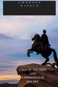 Title: A SON OF THE GODS AND A HORSEMAN IN THE SKY, Author: Ambrose Bierce