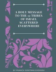 Title: A HOLY MESSAGE TO THE 12 TRIBES OF ISRAEL SCATTERED EVERYWHERE, Author: Franck Djossou