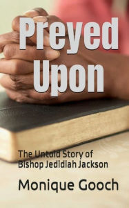 Title: Preyed Upon: The Untold Story of Bishop Jedidiah Jackson:, Author: Monique Gooch