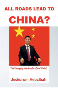 Title: All Roads Lead to CHINA?: The Emerging New Leader of the World!, Author: Jeshurum Hepzibah