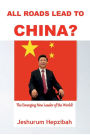 All Roads Lead to CHINA?: The Emerging New Leader of the World!