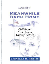 Title: Meanwhile Back Home: Childhood Experiences during World War II, Author: Gabrielle Meeker