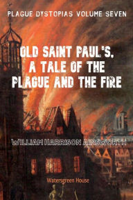 Title: Plague Dystopias Volume Seven: Old Saint Paul's, A Tale of the Plague and the Fire:, Author: William Ainsworth