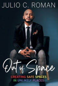 Title: Out of Space: Creating Safe Spaces in Unlikely Places:, Author: Julio C. Roman