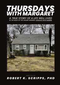 Title: THURSDAYS WITH MARGARET: A TRUE STORY OF A LIFE WELL LIVED IN THE MOLD OF THE AWARD WINNING TUESDAYS WITH MORRIE, Author: Robert Scripps