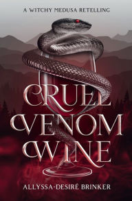 Title: Cruel Venom Wine (A Witchy Medusa Retelling): Gorgon Sisters Book 1, Author: Allyssa-desirï Brinker