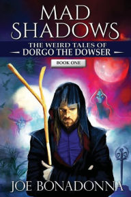 Title: Mad Shadows - The Weird Tales of Dorgo the Dowser (Book 1), Author: Joe Bonadonna