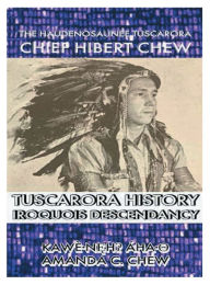 Title: The Haudenosaunee Tuscarora Chief Hibert Chew: Tuscarora History and Iroquois Descendancy, Author: Kawe`ïne?h? A?haï?