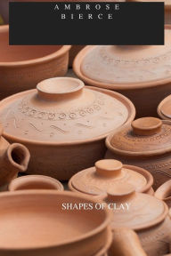 Title: SHAPES OF CLAY, Author: Ambrose Bierce