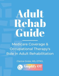 Title: Adult Rehab Guide: Medicare Reimbursement and the Role of Occupational Therapy:, Author: Clarice Grote
