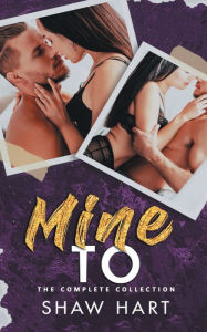 Title: Mine to: The Complete Collection:, Author: Shaw Hart