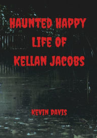 Title: Haunted Happy Life Of Kellan Jacobs, Author: Kevin Davis