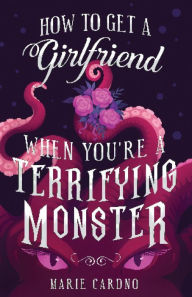 Title: How to Get a Girlfriend (When You're a Terrifying Monster), Author: Marie Cardno