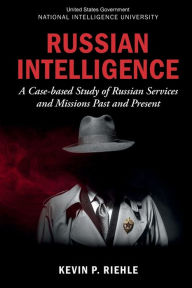 Title: Russian Intelligence: A Case-based Study of Russian Services and Missions Past and Present:, Author: National Intelligence University