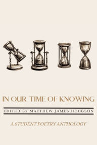Title: In Our Time of Knowing: A Student Poetry Anthology, Author: Matthew James Hodgson