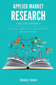 Title: A Modern Approach to Applied Market Research: The Process, Methods and Tools to Conduct Business Research, Author: Obaid Shah