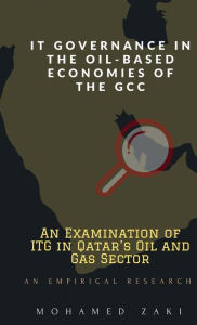 Title: IT Governance in the Oil-Based Economies of the GCC: An Examination of Qatar's Oil and Gas Sector - An Empirical Research, Author: Mohamed Zaki