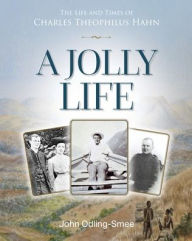 Title: A Jolly Life: The Life and Times of Charles Theophilus Hahn, Author: John Odling-Smee