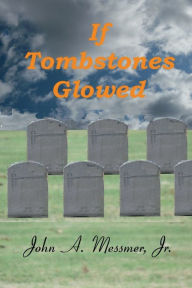 Title: If Tombstones Glowed, Author: John A. Messmer Jr.