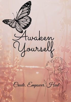 Awaken Yourself Woman's Journal: Create Empower Heal