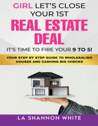 Title: Girl Let's Close Your 1st Real Estate Deal!: Your Step By Step Guide To Wholesaling Houses And Cashing Big Checks!, Author: LaShannon White