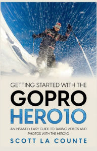 Getting Started With the GoPro Hero10: An Insanely Easy Guide to Taking Videos and Photos With the Hero10