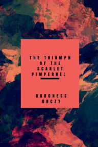 Title: The Triumph of the Scarlet Pimpernel, Author: Baroness Orczy