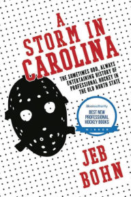 Title: A Storm In Carolina: The Sometimes Odd, Always Entertaining History of Professional Hockey in the Old North State, Author: Jeb Bohn