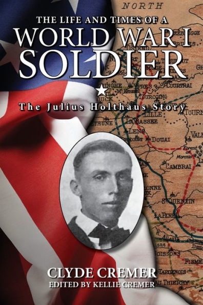 The Life and Times of a World War I Soldier: The Julius Holthaus Story: