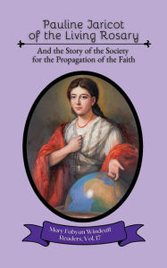 Title: Pauline Jaricot of the Living Rosary: And the Story of the Society for the Propagation of the Faith, Author: Mary Fabyan Windeatt