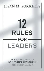 Title: 12 Rules For Leaders: The Foundation of Intentional Leadership, Author: Bradley Matican