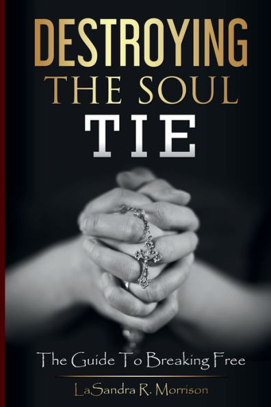 Destroying The Soul Tie: The Guide to breaking free