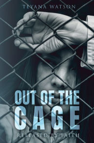 Title: Out Of The Cage: Released By Faith, Author: Teyana Watson