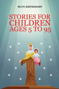 Title: STORIES FOR CHILDREN AGES 5 TO 95, Author: Mrs. Ruth Christine Diefendorf