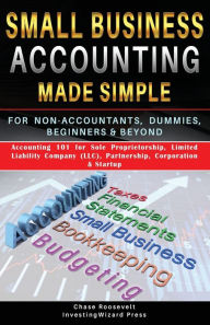 Title: Small Business Accounting Made Simple For Non-Accountants, Dummies, Beginners & Beyond: Accounting 101 for sole proprietorship, Limited Liability Company (LLC), Partnership, Corporation & Startup, Author: Investingwizard Press